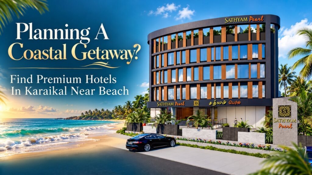 Planning A Coastal Getaway? Find Premium Hotels In Karaikal Near Beach